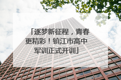 逐梦新征程，青春更精彩！镇江市高中军训正式开训