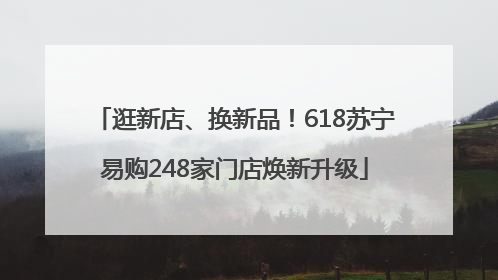 逛新店、换新品！618苏宁易购248家门店焕新升级