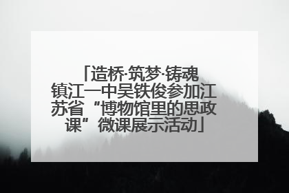 造桥·筑梦·铸魂 镇江一中吴铁俊参加江苏省“博物馆里的思政课”微课展示活动