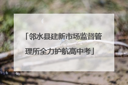 邻水县建新市场监督管理所全力护航高中考