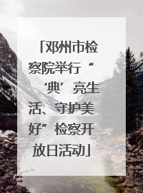邓州市检察院举行“‘典’亮生活、守护美好”检察开放日活动