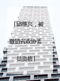 邱继兴，被撤销省政协委员资格