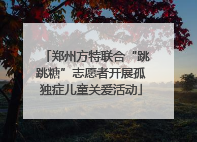 郑州方特联合“跳跳糖”志愿者开展孤独症儿童关爱活动