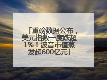 重磅数据公布，美元指数一度跌超1%！波音市值蒸发超600亿元