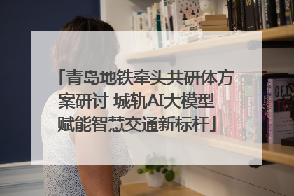 青岛地铁牵头共研体方案研讨 城轨AI大模型赋能智慧交通新标杆