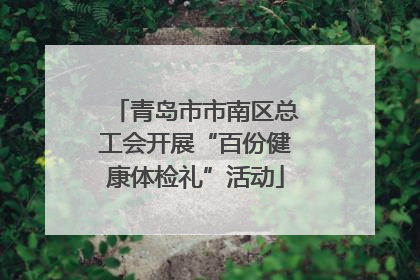 青岛市市南区总工会开展“百份健康体检礼”活动