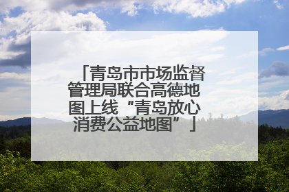 青岛市市场监督管理局联合高德地图上线“青岛放心消费公益地图”