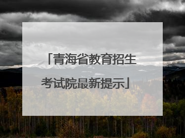 青海省教育招生考试院最新提示
