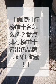 面膜排行榜前十名怎么选？盘点排行榜前十名出色品牌，码住收藏！