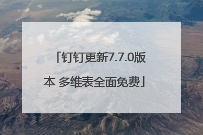 钉钉更新7.7.0版本 多维表全面免费