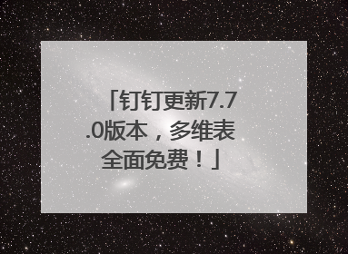 钉钉更新7.7.0版本，多维表全面免费！