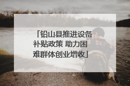 铅山县推进设备补贴政策 助力困难群体创业增收