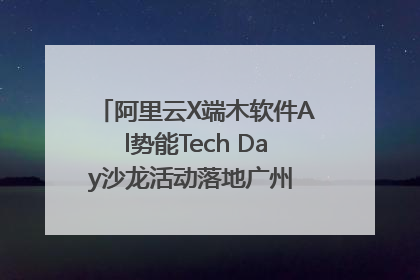 阿里云X端木软件Al势能Tech Day沙龙活动落地广州 邀您共启AI势能