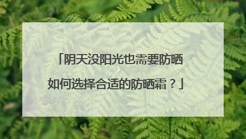 阴天没阳光也需要防晒 如何选择合适的防晒霜？