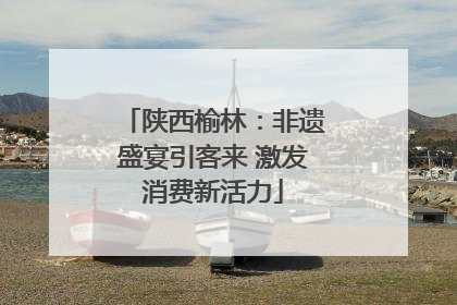 陕西榆林：非遗盛宴引客来 激发消费新活力
