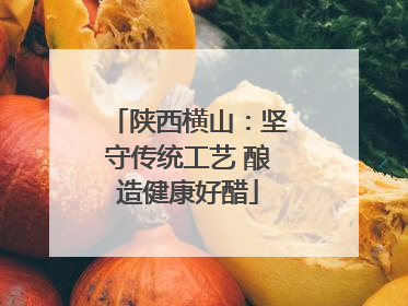 陕西横山：坚守传统工艺 酿造健康好醋