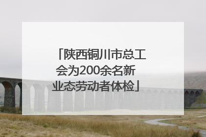 陕西铜川市总工会为200余名新业态劳动者体检