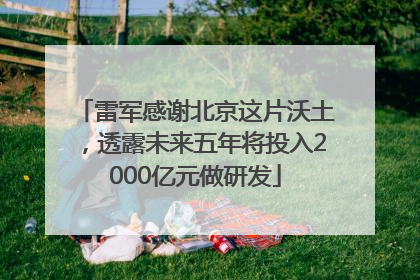 雷军感谢北京这片沃土，透露未来五年将投入2000亿元做研发