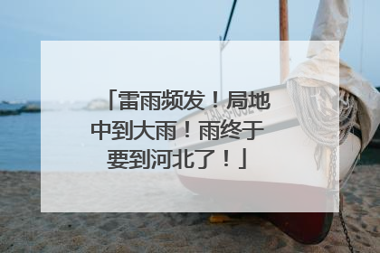 雷雨频发！局地中到大雨！雨终于要到河北了！