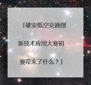 雄安低空交通创新技术应用大赛初赛带来了什么？
