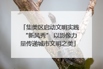 集美区启动文明实践“新风秀” 以影像力量传递城市文明之美