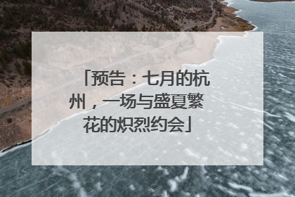 预告：七月的杭州，一场与盛夏繁花的炽烈约会