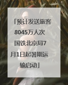 预计发送旅客8045万人次 国铁北京局7月1日起暑期运输启动