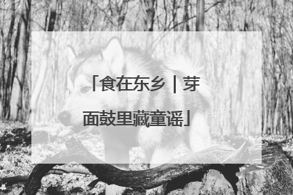 食在东乡｜芽面鼓里藏童谣