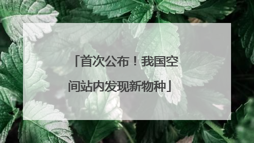 首次公布！我国空间站内发现新物种