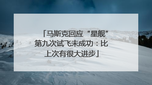 马斯克回应“星舰”第九次试飞未成功：比上次有很大进步