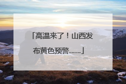 高温来了！山西发布黄色预警……