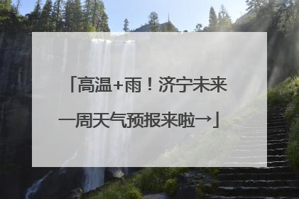 高温+雨！济宁未来一周天气预报来啦→