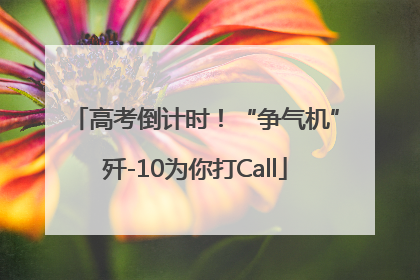 高考倒计时！“争气机”歼-10为你打Call