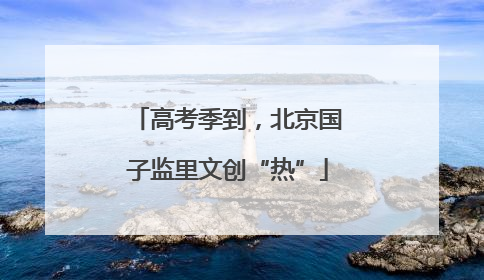 高考季到，北京国子监里文创“热”