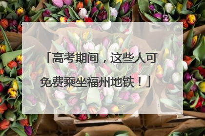 高考期间，这些人可免费乘坐福州地铁！