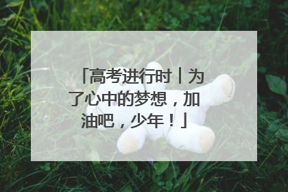 高考进行时︱为了心中的梦想，加油吧，少年！