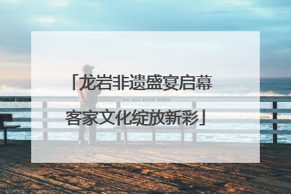 龙岩非遗盛宴启幕 客家文化绽放新彩