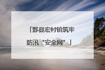 黟县宏村镇筑牢防汛“安全网”
