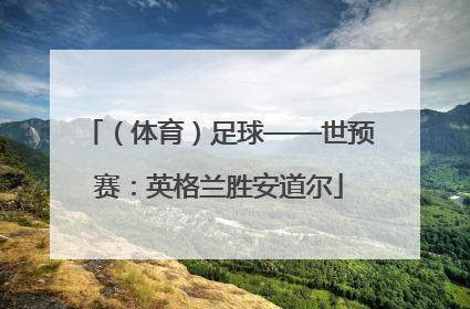 （体育）足球——世预赛：英格兰胜安道尔