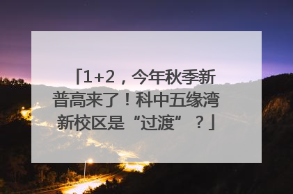 1+2，今年秋季新普高来了！科中五缘湾新校区是“过渡”？