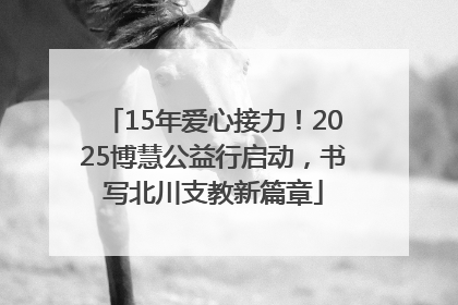 15年爱心接力！2025博慧公益行启动，书写北川支教新篇章