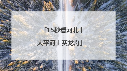 15秒看河北丨太平河上赛龙舟