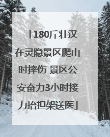 180斤壮汉在灵隐景区爬山时摔伤 景区公安奋力3小时接力抬担架送医