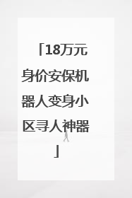 18万元身价安保机器人变身小区寻人神器