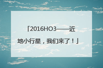 2016HO3——近地小行星，我们来了！