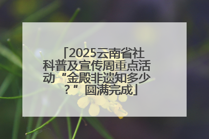 2025云南省社科普及宣传周重点活动“金殿非遗知多少？”圆满完成