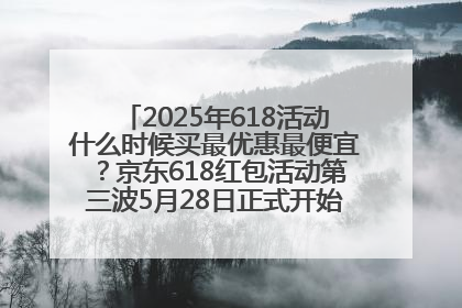 2025年618活动什么时候买最优惠最便宜？京东618红包活动第三波5月28日正式开始附满减优惠攻略一览