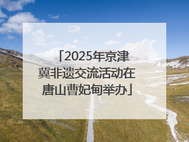 2025年京津冀非遗交流活动在唐山曹妃甸举办
