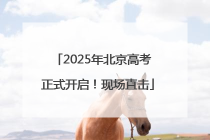 2025年北京高考正式开启！现场直击