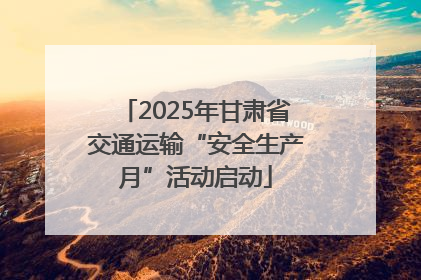 2025年甘肃省交通运输“安全生产月”活动启动